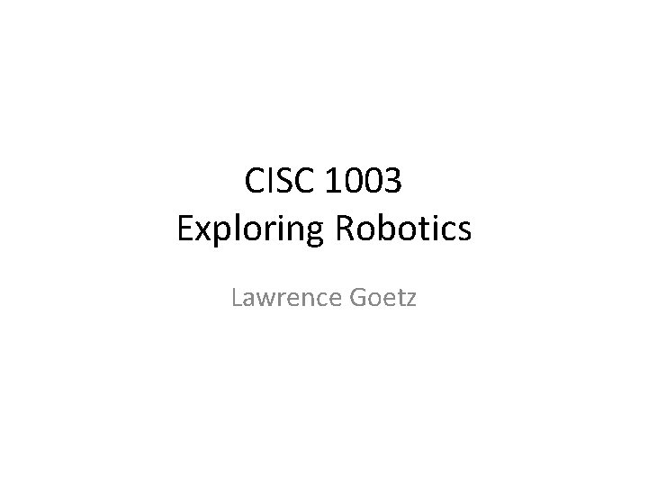 CISC 1003 Exploring Robotics Lawrence Goetz 