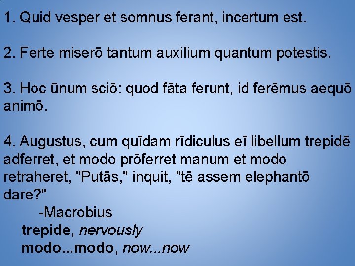 1. Quid vesper et somnus ferant, incertum est. 2. Ferte miserō tantum auxilium quantum