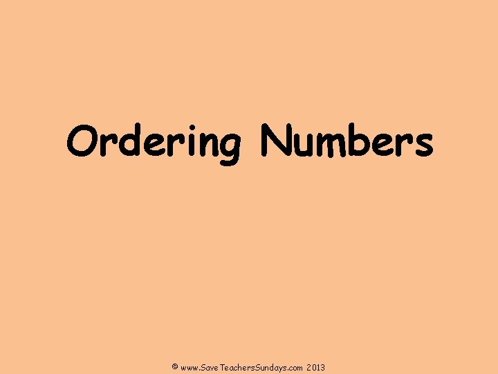 Ordering Numbers © www. Save. Teachers. Sundays. com 2013 