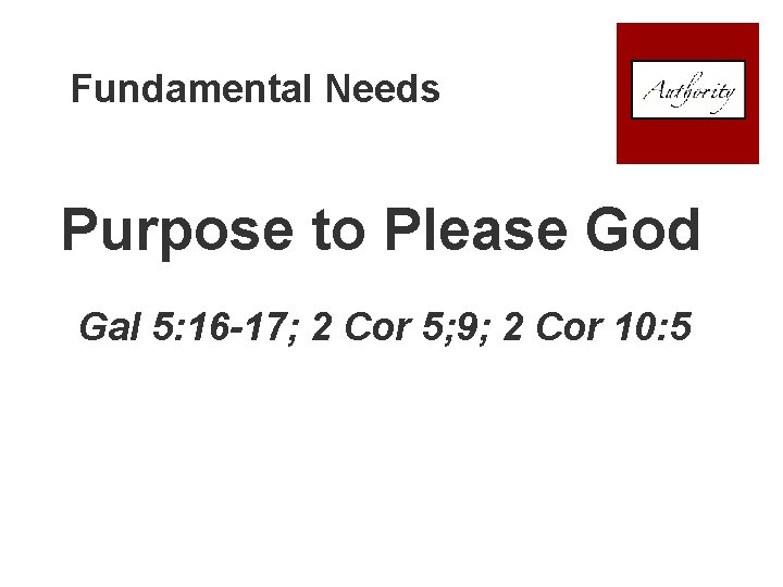 Fundamental Needs Purpose to Please God Gal 5: 16 -17; 2 Cor 5; 9;