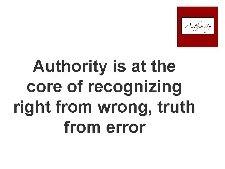 Authority is at the core of recognizing right from wrong, truth from error 