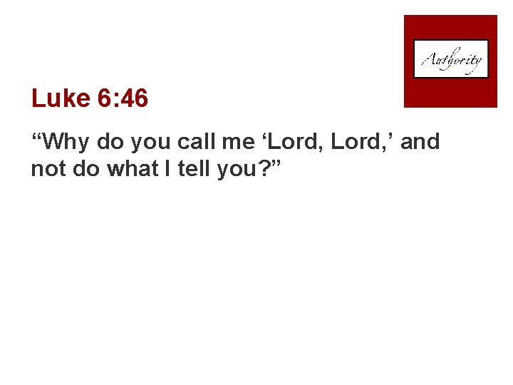 Luke 6: 46 “Why do you call me ‘Lord, ’ and not do what