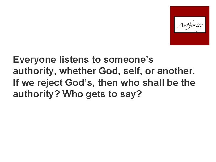 Everyone listens to someone’s authority, whether God, self, or another. If we reject God’s,