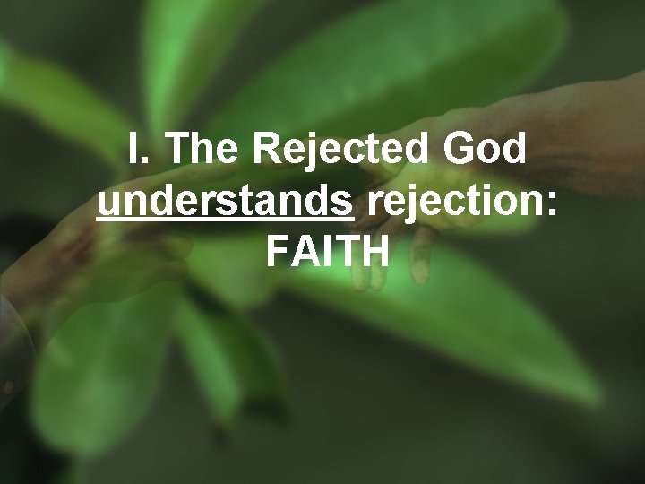 I. The Rejected God understands rejection: FAITH 