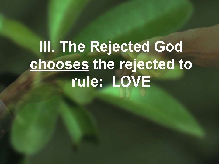 III. The Rejected God chooses the rejected to rule: LOVE 