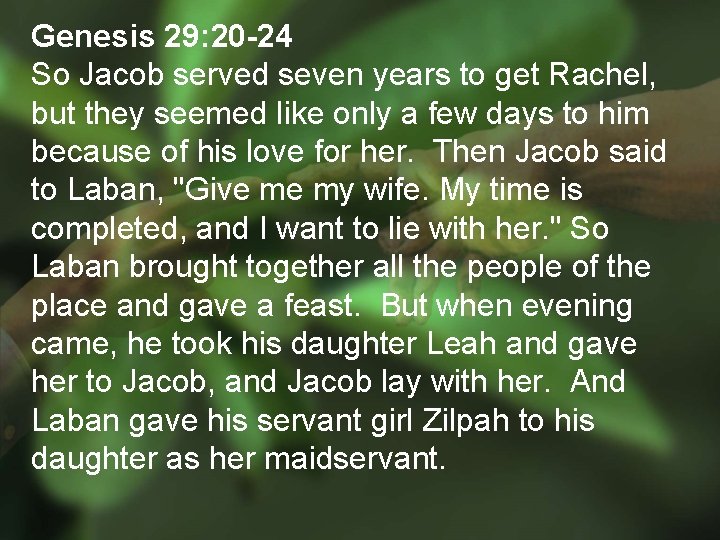 Genesis 29: 20 -24 So Jacob served seven years to get Rachel, but they