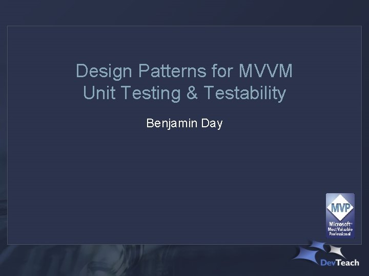 Design Patterns for MVVM Unit Testing & Testability Benjamin Day 