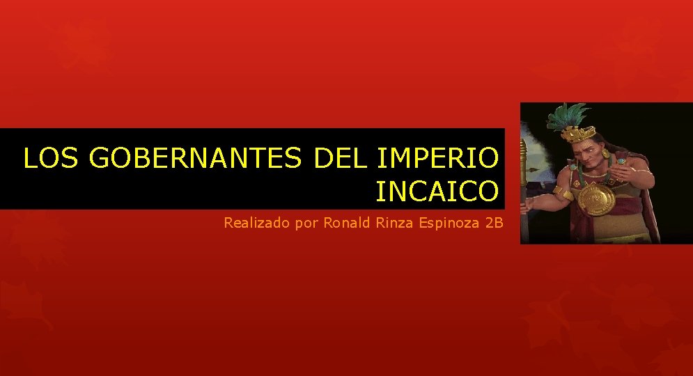 LOS GOBERNANTES DEL IMPERIO INCAICO Realizado por Ronald Rinza Espinoza 2 B 