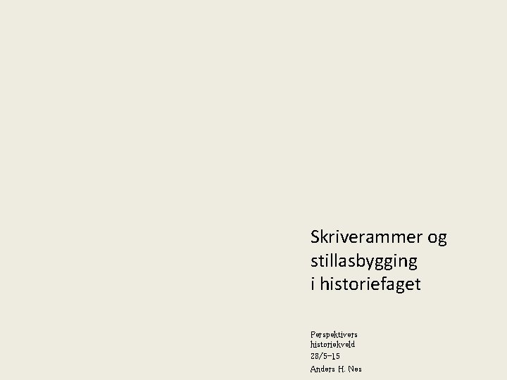 Skriverammer og stillasbygging i historiefaget Perspektivers historiekveld 28/5 -15 Anders H. Nes 