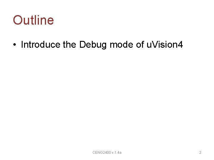 Outline • Introduce the Debug mode of u. Vision 4 CENG 2400 v. 1.