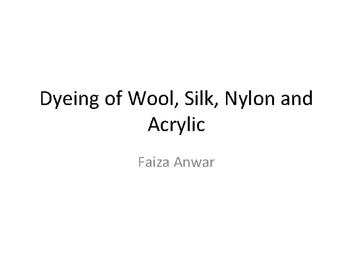 Dyeing of Wool, Silk, Nylon and Acrylic Faiza Anwar 