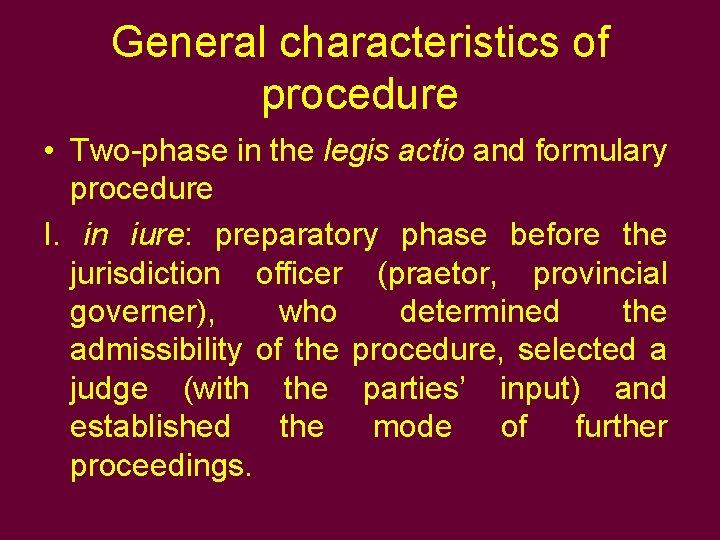 General characteristics of procedure • Two-phase in the legis actio and formulary procedure I.