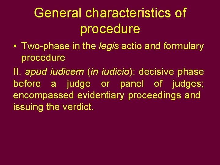 General characteristics of procedure • Two-phase in the legis actio and formulary procedure II.