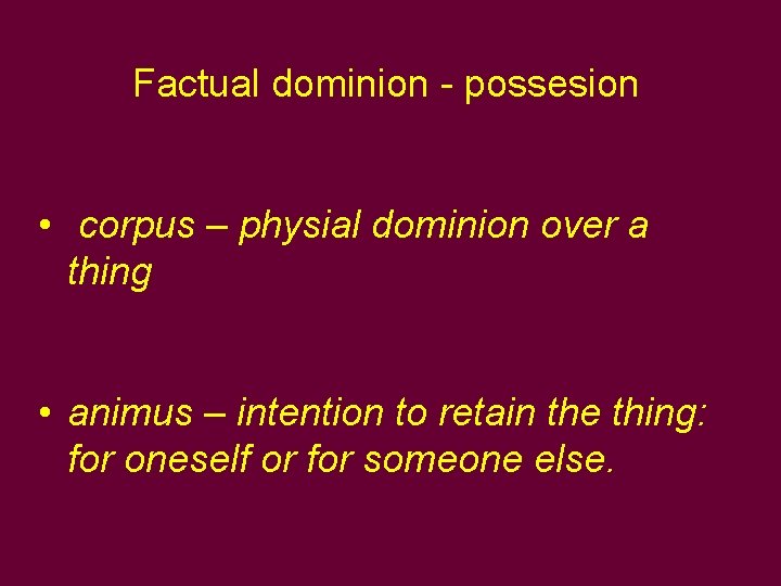 Factual dominion - possesion • corpus – physial dominion over a thing • animus