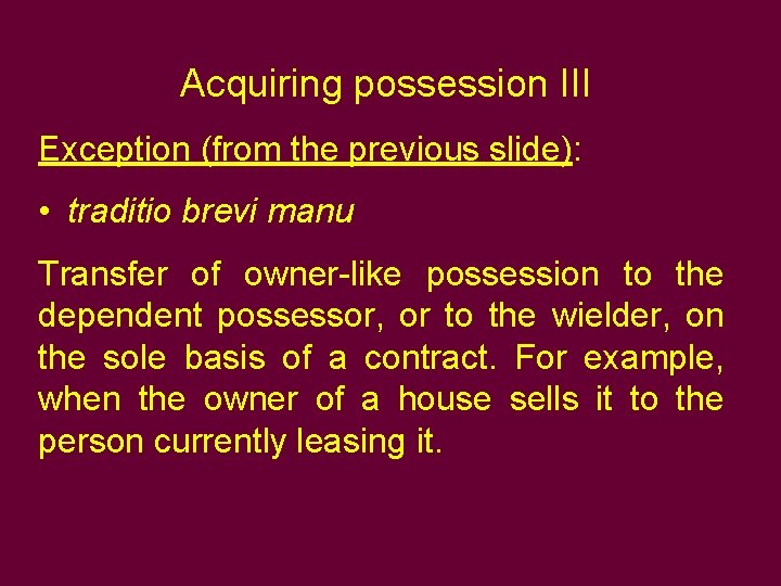 Acquiring possession III Exception (from the previous slide): • traditio brevi manu Transfer of