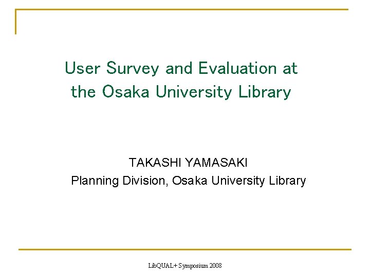 User Survey and Evaluation at the Osaka University Library TAKASHI YAMASAKI Planning Division, Osaka