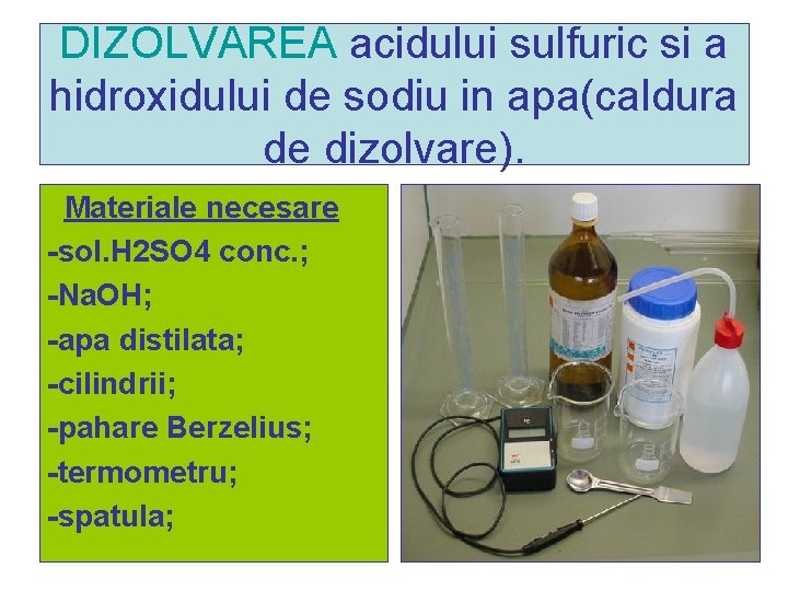 DIZOLVAREA acidului sulfuric si a hidroxidului de sodiu in apa(caldura de dizolvare). Materiale necesare DIZOLVAREA acidului sulfuric si a hidroxidului de sodiu in apa(caldura de dizolvare). Materiale necesare