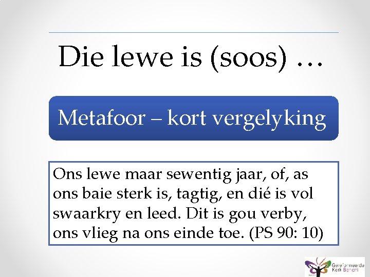 Die lewe is (soos) … Metafoor – kort vergelyking Ons lewe maar sewentig jaar,