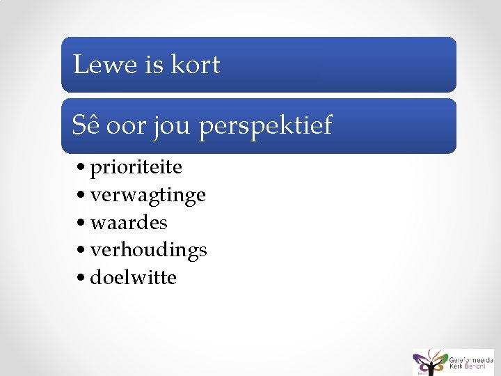 Lewe is kort Sê oor jou perspektief • prioriteite • verwagtinge • waardes •