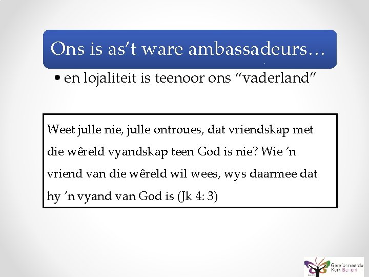 Ons is as’t ware ambassadeurs… • en lojaliteit is teenoor ons “vaderland” Weet julle