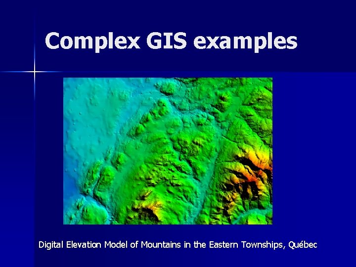 Complex GIS examples Digital Elevation Model of Mountains in the Eastern Townships, Québec 