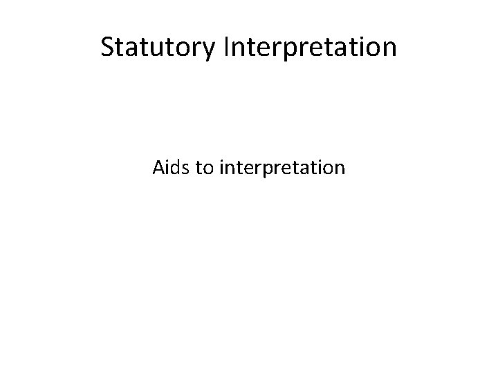 Statutory Interpretation Aids to interpretation 