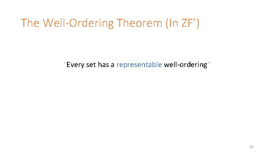 The Well-Ordering Theorem (In ZF’) “Every set has a representable well-ordering” 33 