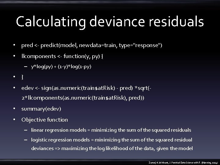 Calculating deviance residuals • pred <- predict(model, newdata=train, type="response") • llcomponents <- function(y, py)