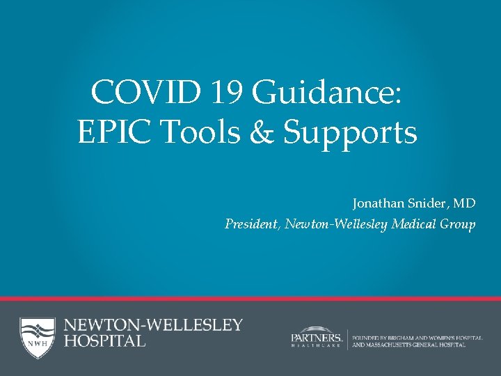 COVID 19 Guidance: EPIC Tools & Supports Jonathan Snider, MD President, Newton-Wellesley Medical Group