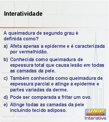 Interatividade A queimadura de segundo grau é definida como? a) Afeta apenas a epiderme