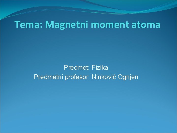 Tema: Magnetni moment atoma Predmet: Fizika Predmetni profesor: Ninković Ognjen 