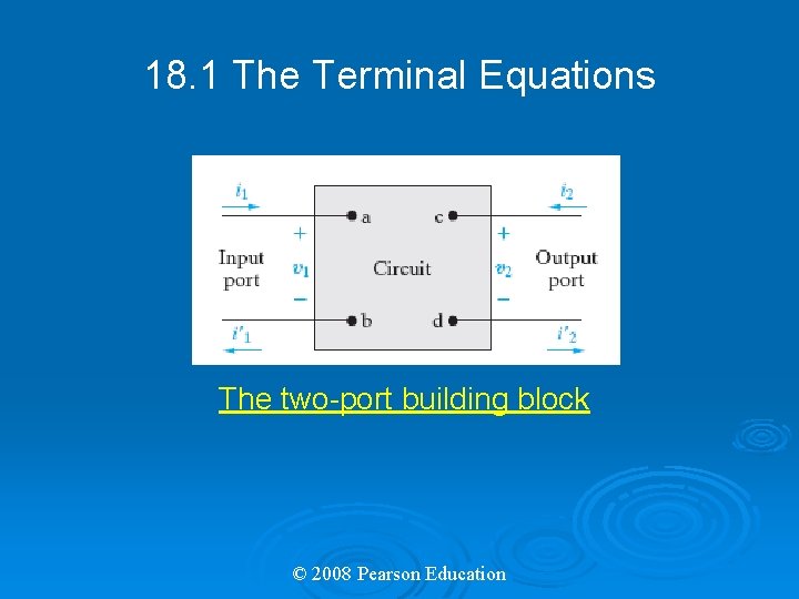 18. 1 The Terminal Equations The two-port building block © 2008 Pearson Education 