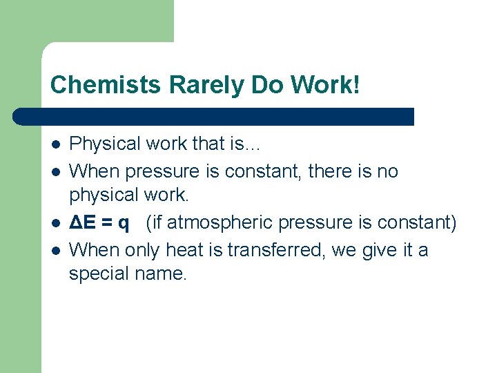 Chemists Rarely Do Work! l l Physical work that is… When pressure is constant,