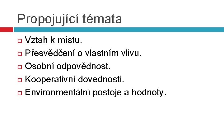 Propojující témata Vztah k místu. Přesvědčení o vlastním vlivu. Osobní odpovědnost. Kooperativní dovednosti. Environmentální Propojující témata Vztah k místu. Přesvědčení o vlastním vlivu. Osobní odpovědnost. Kooperativní dovednosti. Environmentální