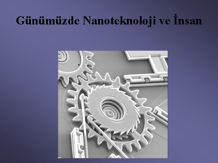 Günümüzde Nanoteknoloji ve İnsan 