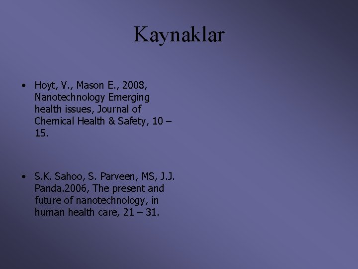 Kaynaklar • Hoyt, V. , Mason E. , 2008, Nanotechnology Emerging health issues, Journal