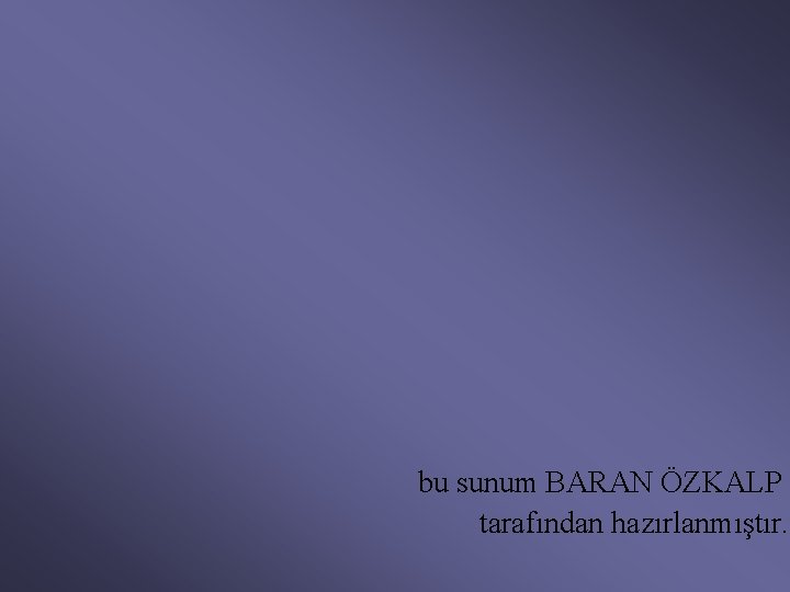 bu sunum BARAN ÖZKALP tarafından hazırlanmıştır. 