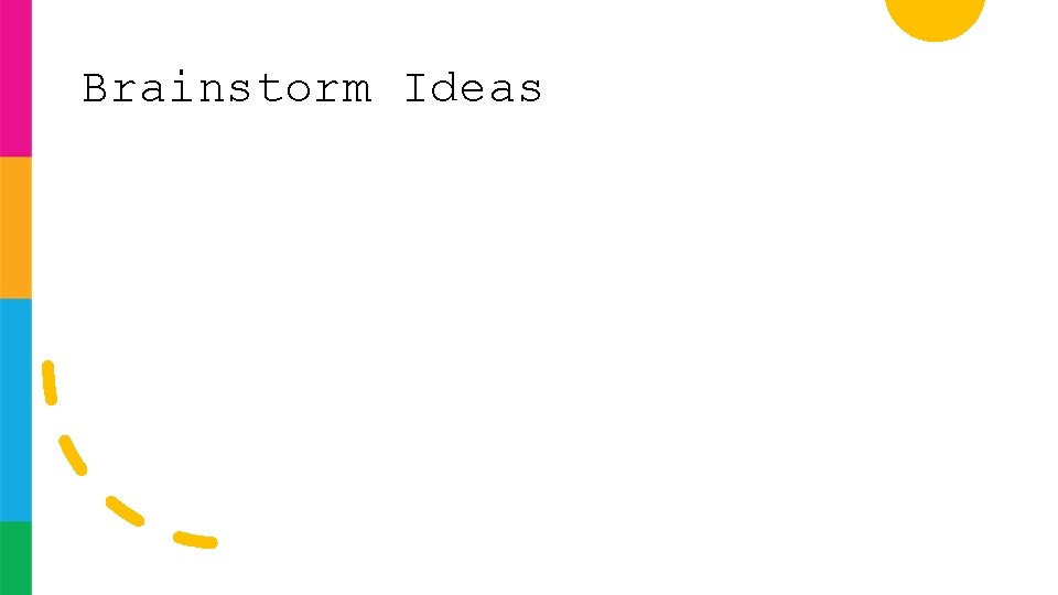 Brainstorm Ideas Brainstorm Ideas
