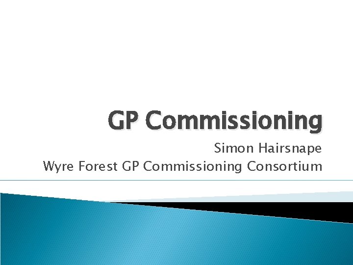 GP Commissioning Simon Hairsnape Wyre Forest GP Commissioning Consortium 