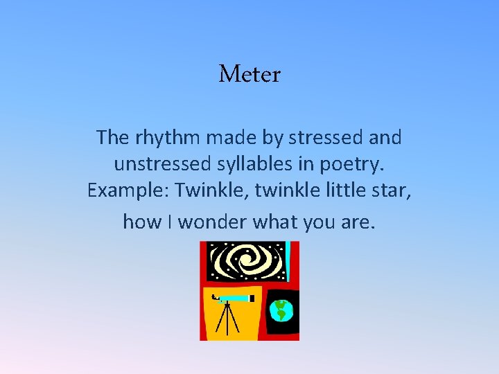 Meter The rhythm made by stressed and unstressed syllables in poetry. Example: Twinkle, twinkle