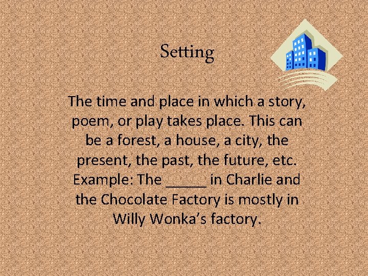 Setting The time and place in which a story, poem, or play takes place.