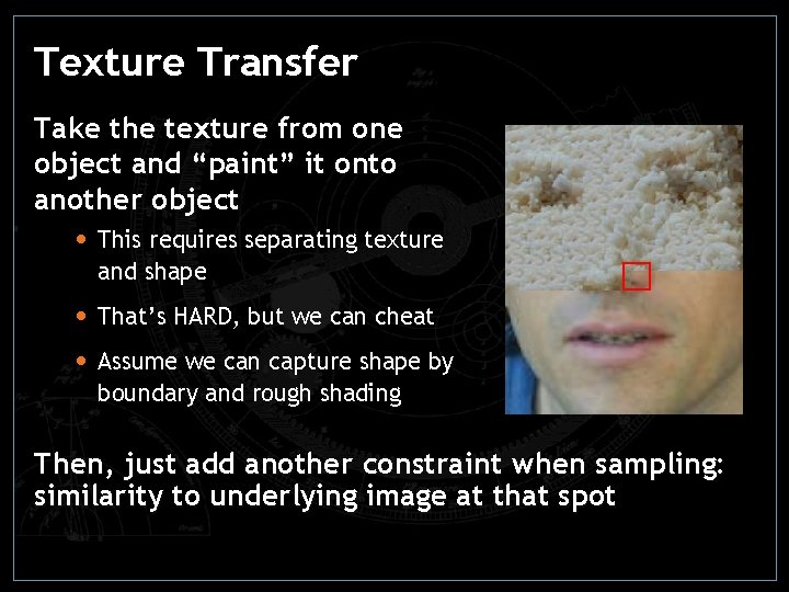 Texture Transfer Take the texture from one object and “paint” it onto another object Texture Transfer Take the texture from one object and “paint” it onto another object