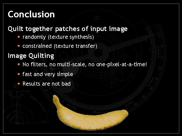 Conclusion Quilt together patches of input image • randomly (texture synthesis) • constrained (texture Conclusion Quilt together patches of input image • randomly (texture synthesis) • constrained (texture