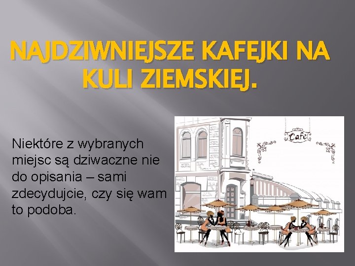 NAJDZIWNIEJSZE KAFEJKI NA KULI ZIEMSKIEJ. Niektóre z wybranych miejsc są dziwaczne nie do opisania