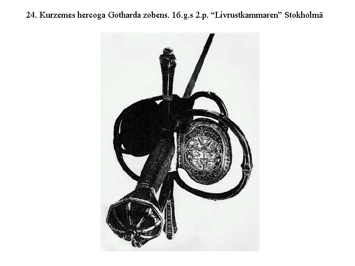 24. Kurzemes hercoga Gotharda zobens. 16. g. s 2. p. “Livrustkammaren” Stokholmā 