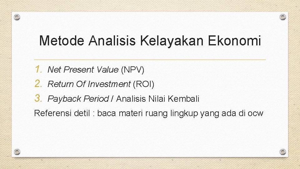 Metode Analisis Kelayakan Ekonomi 1. Net Present Value (NPV) 2. Return Of Investment (ROI)