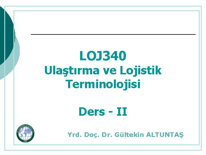 LOJ 340 Ulaştırma ve Lojistik Terminolojisi Ders - II Yrd. Doç. Dr. Gültekin ALTUNTAŞ