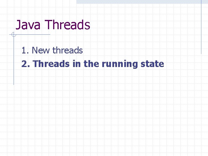 Java Threads 1. New threads 2. Threads in the running state 