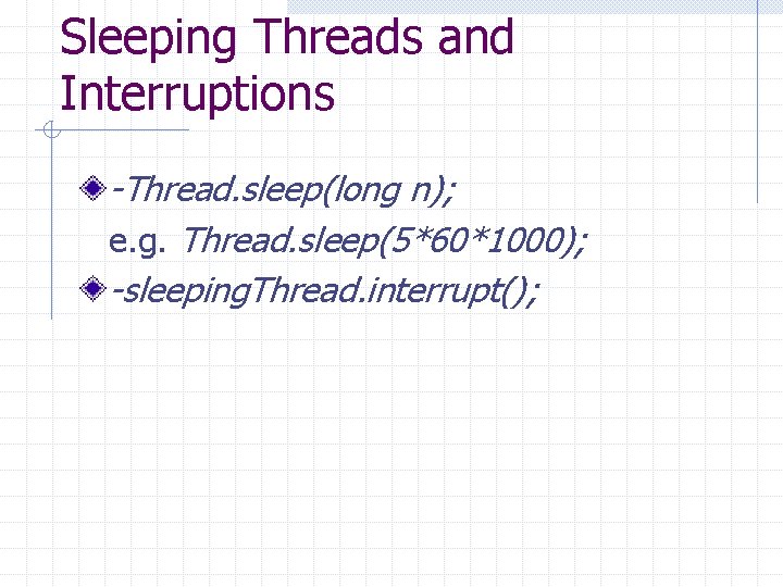 Sleeping Threads and Interruptions -Thread. sleep(long n); e. g. Thread. sleep(5*60*1000); -sleeping. Thread. interrupt();
