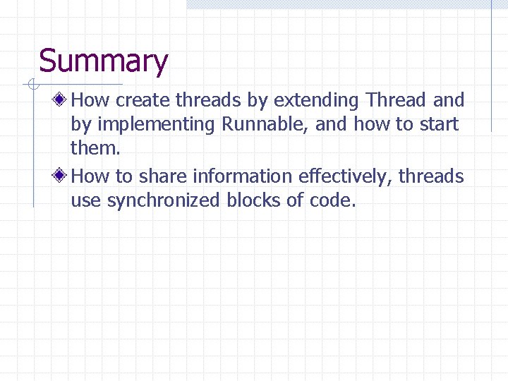 Summary How create threads by extending Thread and by implementing Runnable, and how to